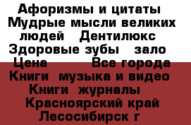 Афоризмы и цитаты. Мудрые мысли великих людей  «Дентилюкс». Здоровые зубы — зало › Цена ­ 293 - Все города Книги, музыка и видео » Книги, журналы   . Красноярский край,Лесосибирск г.